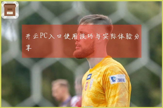 开云PC入口使用技巧与实际体验分享