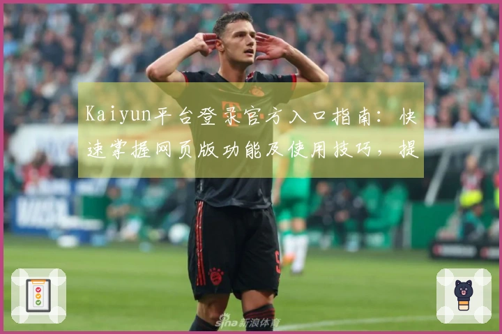 Kaiyun平台登录官方入口指南：快速掌握网页版功能及使用技巧，提升用户体验！