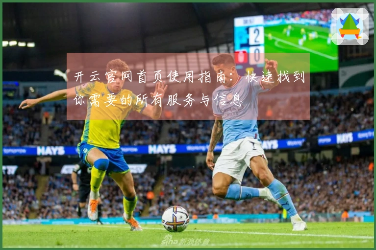 开云官网首页使用指南：快速找到你需要的所有服务与信息