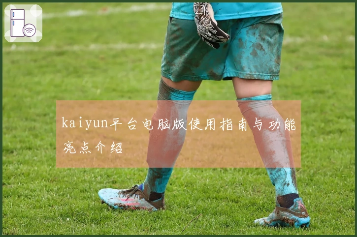 kaiyun平台电脑版使用指南与功能亮点介绍