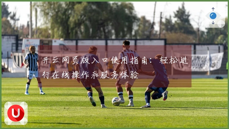 开云网页版入口使用指南：轻松进行在线操作和服务体验