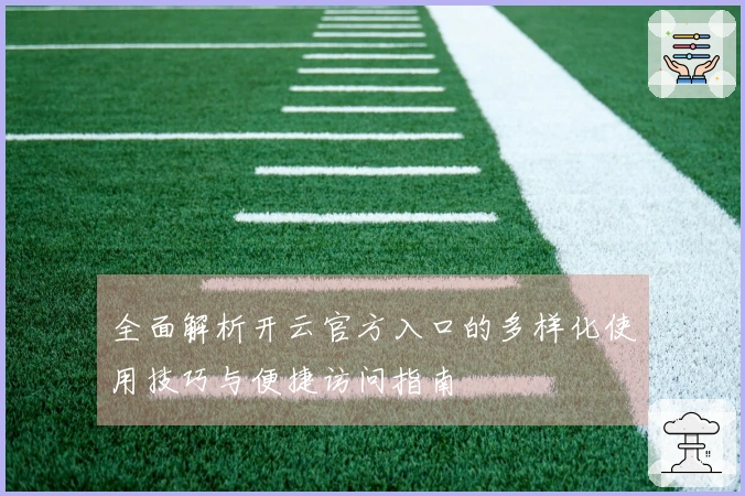 全面解析开云官方入口的多样化使用技巧与便捷访问指南