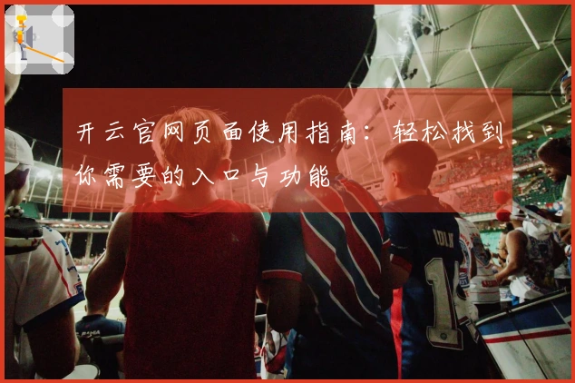 开云官网页面使用指南：轻松找到你需要的入口与功能