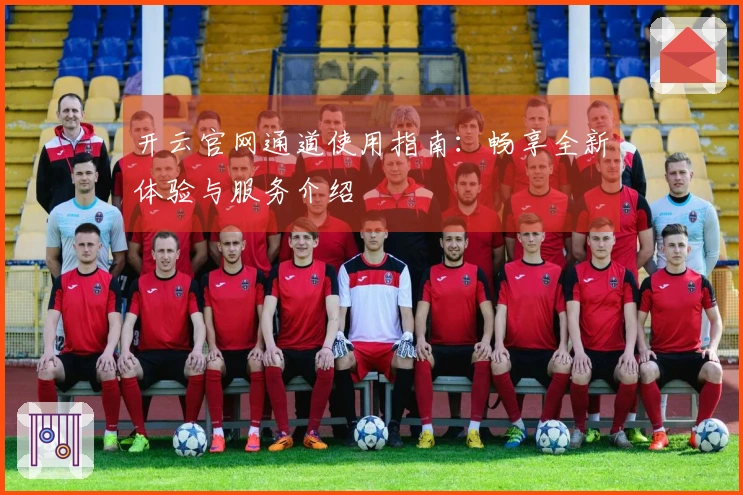 开云官网通道使用指南：畅享全新体验与服务介绍