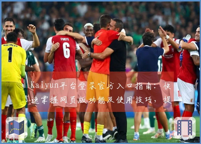 Kaiyun平台登录官方入口指南：快速掌握网页版功能及使用技巧，提升用户体验！