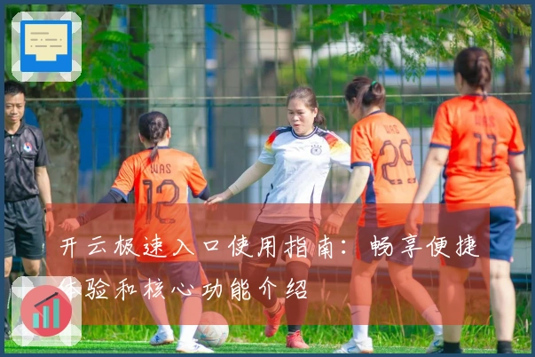 开云极速入口使用指南：畅享便捷体验和核心功能介绍