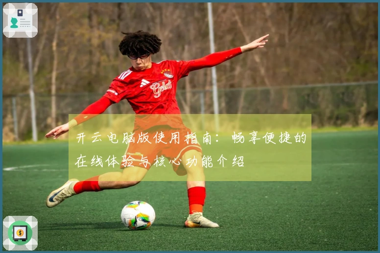 开云电脑版使用指南：畅享便捷的在线体验与核心功能介绍