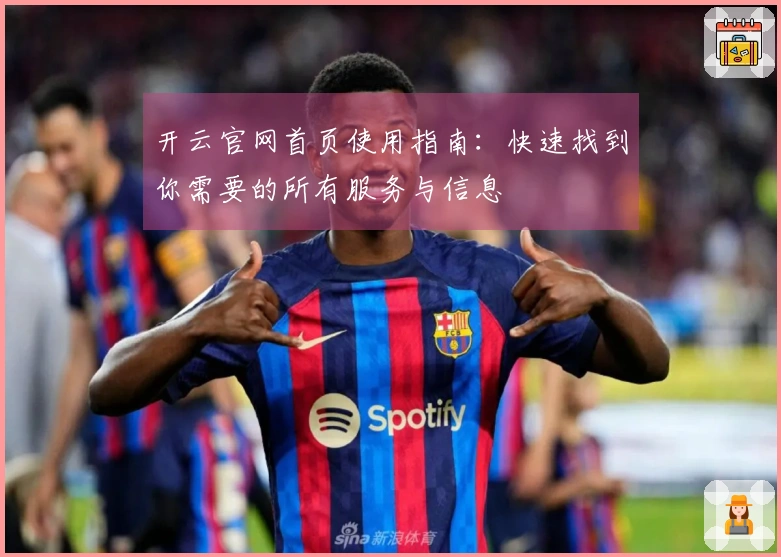 开云官网首页使用指南：快速找到你需要的所有服务与信息