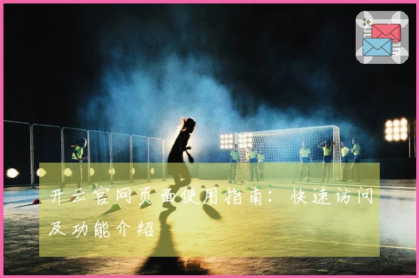 开云官网页面使用指南：快速访问及功能介绍