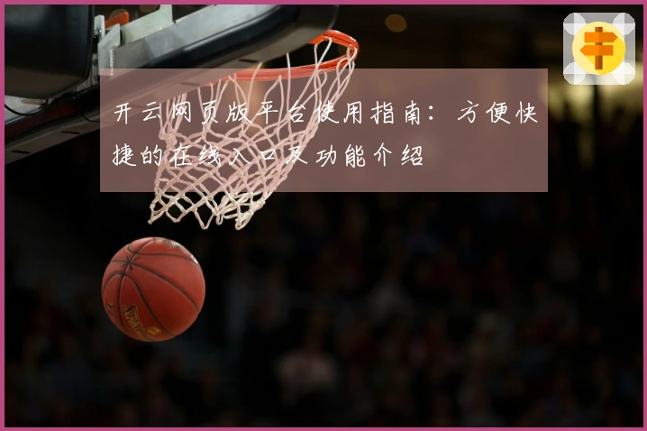 开云网页版平台使用指南：方便快捷的在线入口及功能介绍