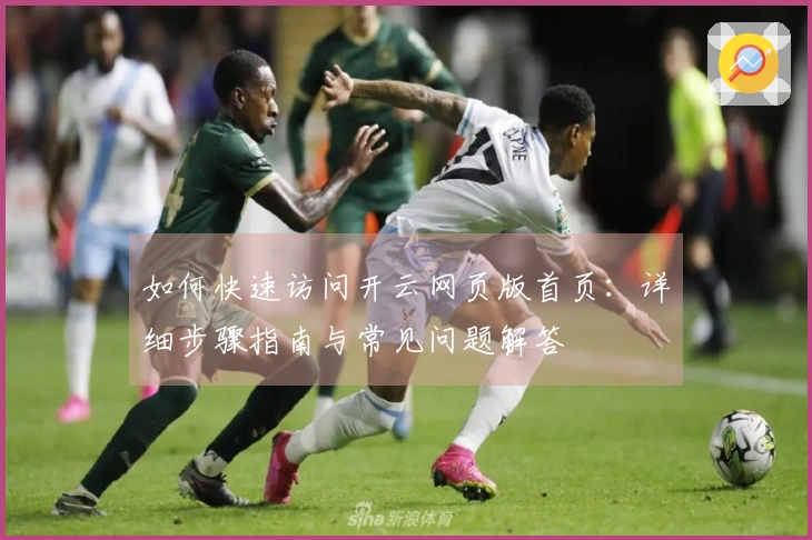 如何快速访问开云网页版首页：详细步骤指南与常见问题解答