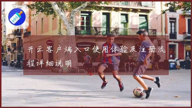 开云客户端入口使用体验及注册流程详细说明