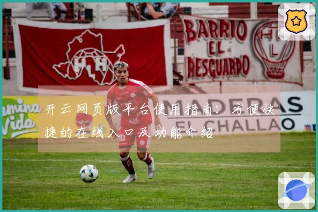 开云网页版平台使用指南：方便快捷的在线入口及功能介绍